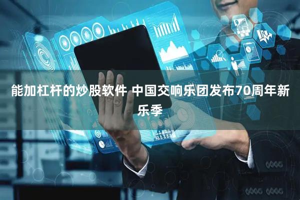 能加杠杆的炒股软件 中国交响乐团发布70周年新乐季