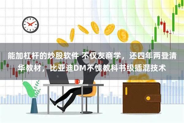 能加杠杆的炒股软件 不仅友商学，还四年两登清华教材，比亚迪DM不愧教科书级插混技术