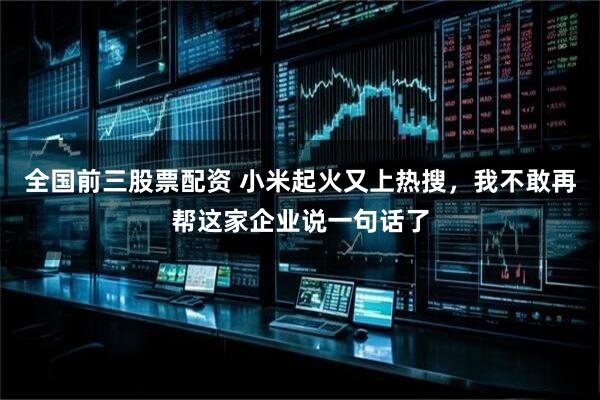 全国前三股票配资 小米起火又上热搜,我不敢再帮这家企业说一句话了