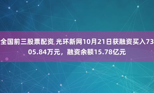 全国前三股票配资 光环新网10月21日获融资买入7305.84万元，融资余额15.78亿元