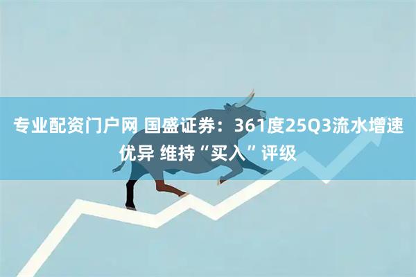专业配资门户网 国盛证券:361度25Q3流水增速优异 维持“买入”评级
