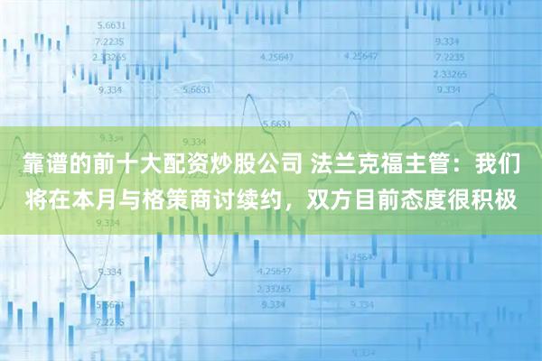 靠谱的前十大配资炒股公司 法兰克福主管：我们将在本月与格策商讨续约，双方目前态度很积极