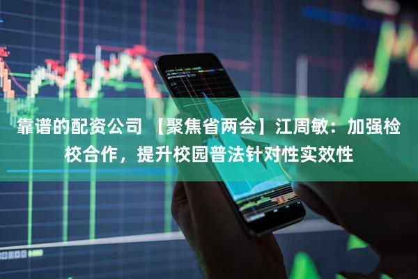 靠谱的配资公司 【聚焦省两会】江周敏：加强检校合作，提升校园普法针对性实效性