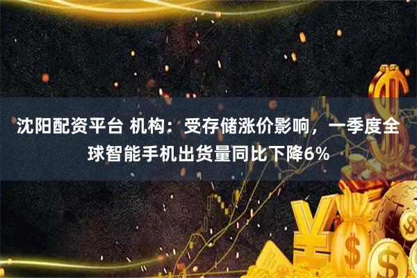 沈阳配资平台 机构:受存储涨价影响,一季度全球智能手机出货量同比下降6%