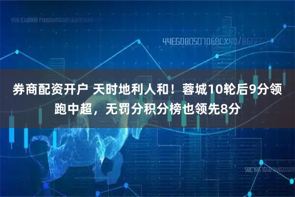 券商配资开户 天时地利人和！蓉城10轮后9分领跑中超，无罚分积分榜也领先8分