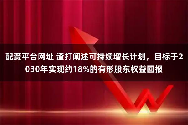 配资平台网址 渣打阐述可持续增长计划，目标于2030年实现约18%的有形股东权益回报