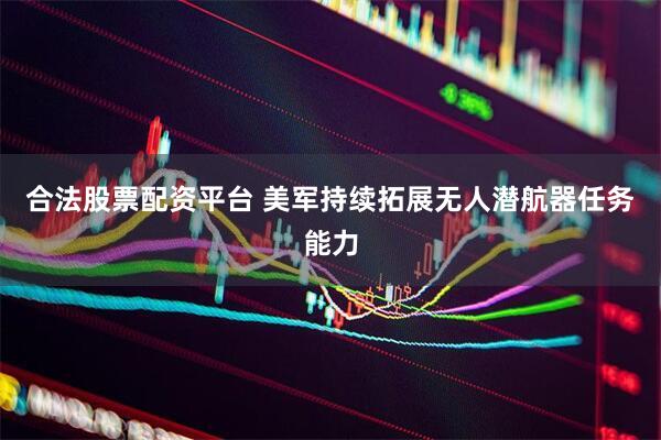 合法股票配资平台 美军持续拓展无人潜航器任务能力