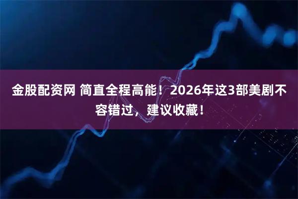 金股配资网 简直全程高能！2026年这3部美剧不容错过，建议收藏！