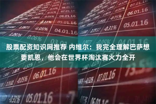 股票配资知识网推荐 内维尔：我完全理解巴萨想要凯恩，他会在世界杯淘汰赛火力全开